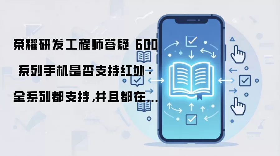 荣耀研发工程师答疑 600 系列手机是否支持红外:全系列都支持,并且都在背部影像模组区域