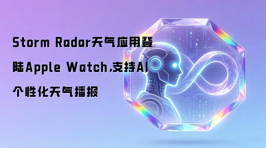 Storm Radar天气应用登陆Apple Watch，支持AI个性化天气播报