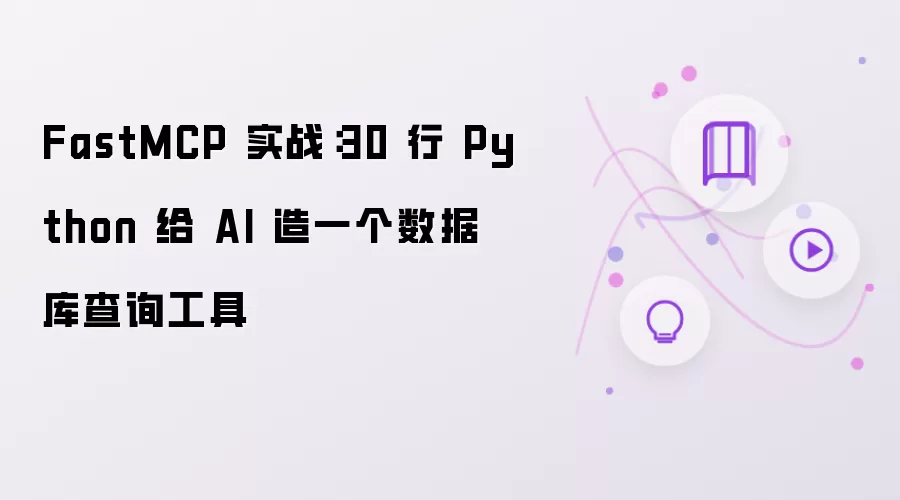 FastMCP 实战：30 行 Python 给 AI 造一个数据库查询工具