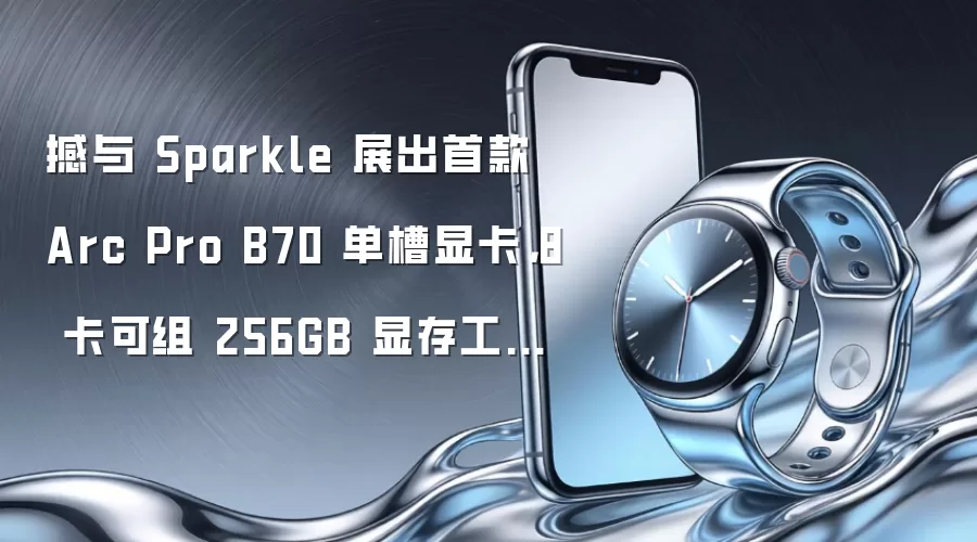 撼与 Sparkle 展出首款 Arc Pro B70 单槽显卡,8 卡可组 256GB 显存工作站