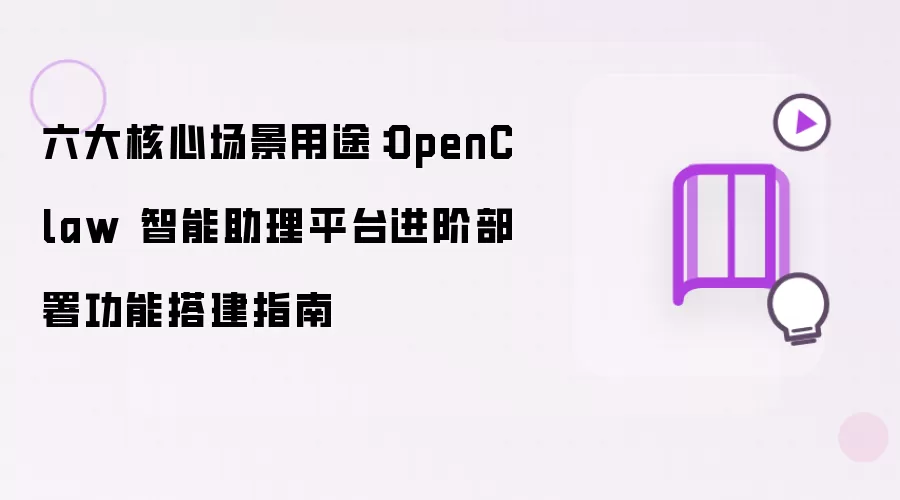 六大核心场景用途:OpenClaw 智能助理平台进阶部署功能搭建指南