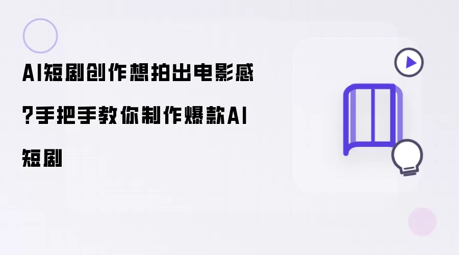 AI短剧创作想拍出电影感?手把手教你制作爆款AI短剧