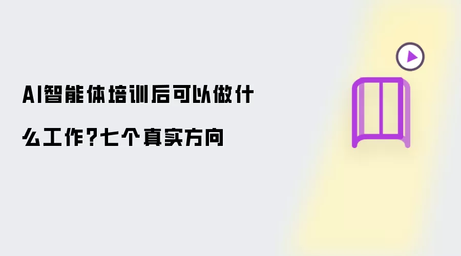 AI智能体培训后可以做什么工作?七个真实方向