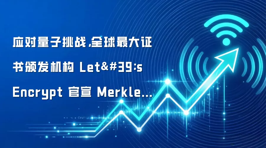 应对量子挑战,全球最大证书颁发机构 Let