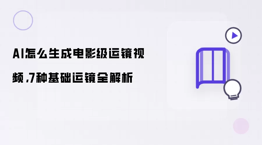 AI怎么生成电影级运镜视频，7种基础运镜全解析