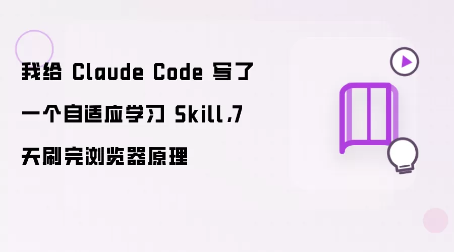 我给 Claude Code 写了一个自适应学习 Skill,7 天刷完浏览器原理