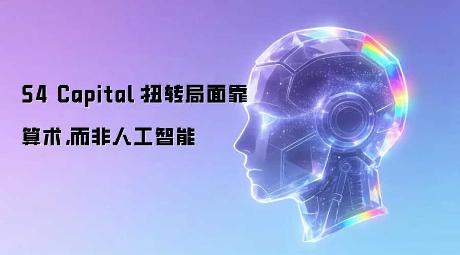 S4 Capital:扭转局面靠算术,而非人工智能