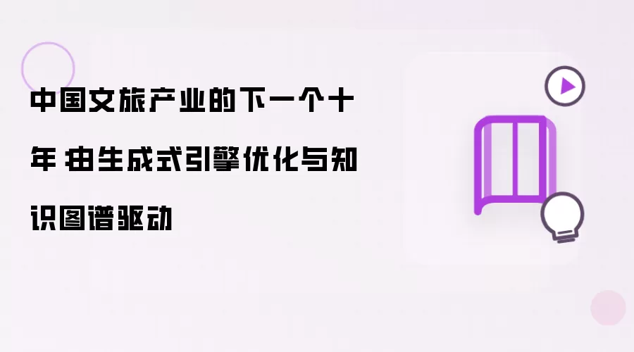 中国文旅产业的下一个十年:由生成式引擎优化与知识图谱驱动