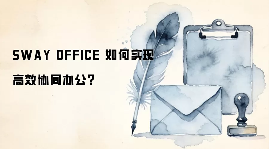 SWAY OFFICE 如何实现高效协同办公？