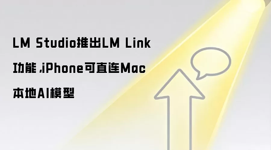 LM Studio推出LM Link功能,iPhone可直连Mac本地AI模型