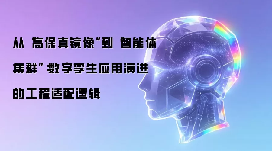 从“高保真镜像”到“智能体集群”:数字孪生应用演进的工程适配逻辑