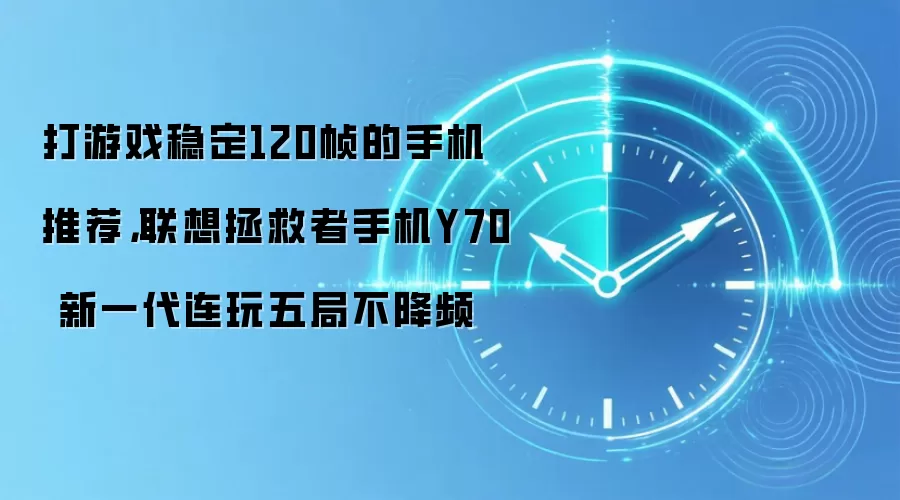 打游戏稳定120帧的手机推荐,联想拯救者手机Y70 新一代连玩五局不降频