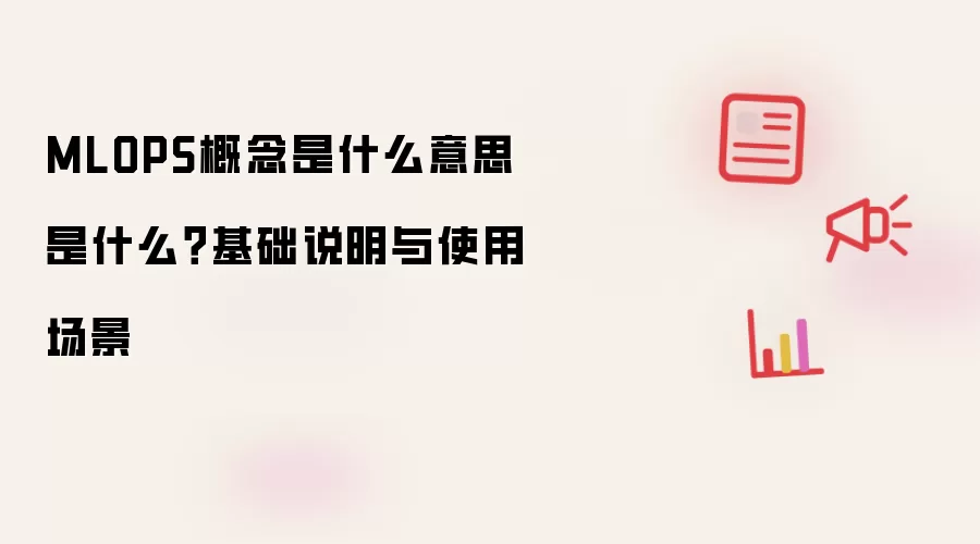 MLOPS概念是什么意思 是什么?基础说明与使用场景