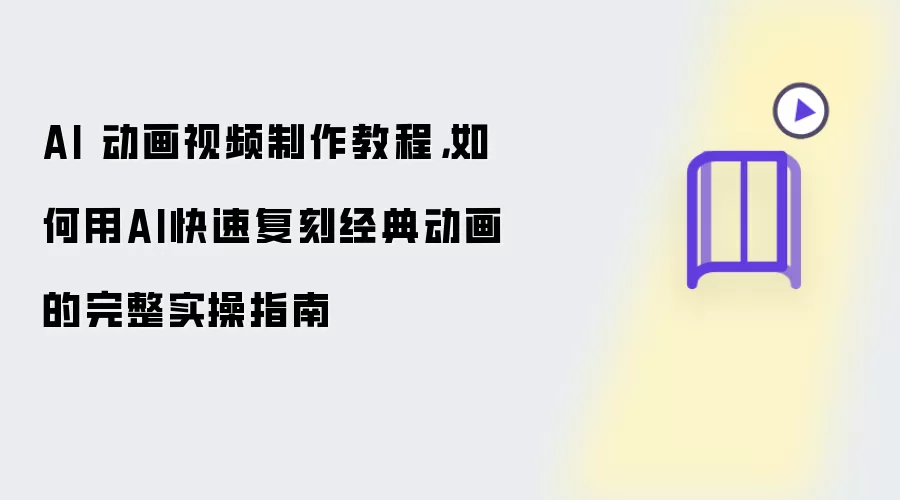 AI 动画视频制作教程，如何用AI快速复刻经典动画的完整实操指南