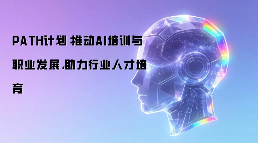 PATH计划:推动AI培训与职业发展,助力行业人才培育