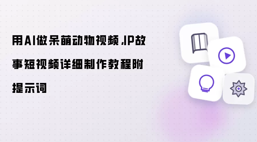 用AI做呆萌动物视频,IP故事短视频详细制作教程附提示词