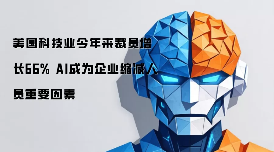 美国科技业今年来裁员增长66% AI成为企业缩减人员重要因素