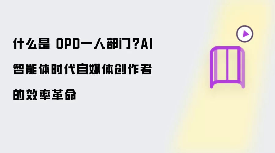 什么是 OPD一人部门？AI智能体时代自媒体创作者的效率革命