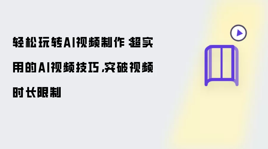 轻松玩转AI视频制作:超实用的AI视频技巧,突破视频时长限制