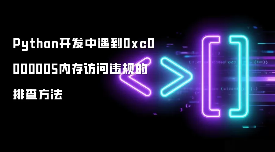 Python开发中遇到0xc0000005内存访问违规的排查方法