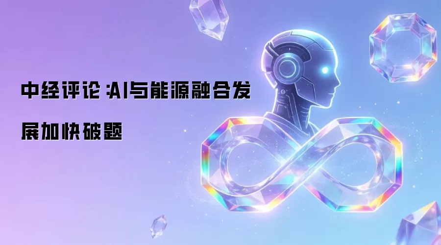 中经评论:AI与能源融合发展加快破题