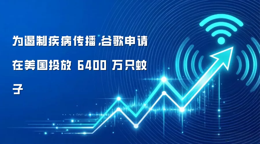 为遏制疾病传播,谷歌申请在美国投放 6400 万只蚊子