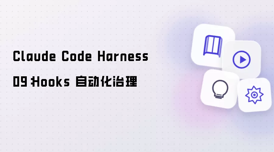 Claude Code Harness 09:Hooks 自动化治理