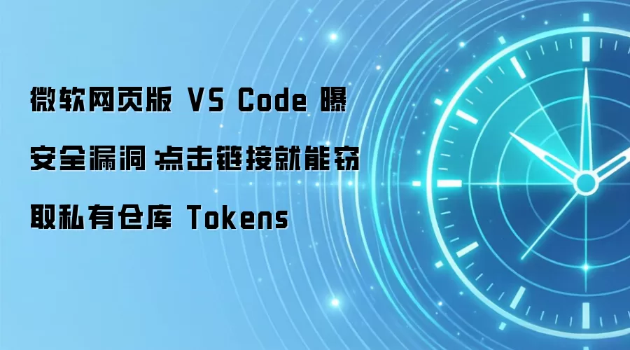 微软网页版 VS Code 曝安全漏洞:点击链接就能窃取私有仓库 Tokens