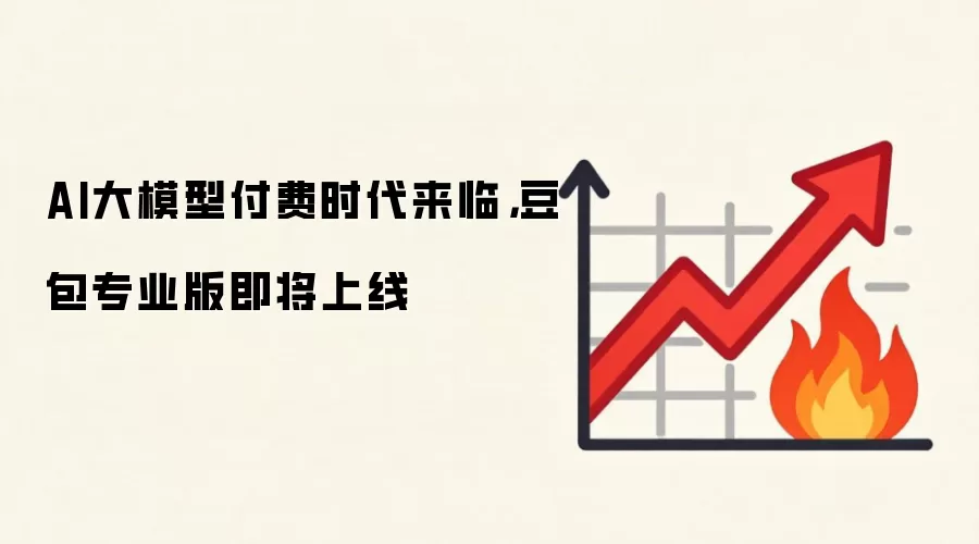 AI大模型付费时代来临,豆包专业版即将上线