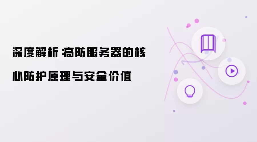 深度解析:高防服务器的核心防护原理与安全价值