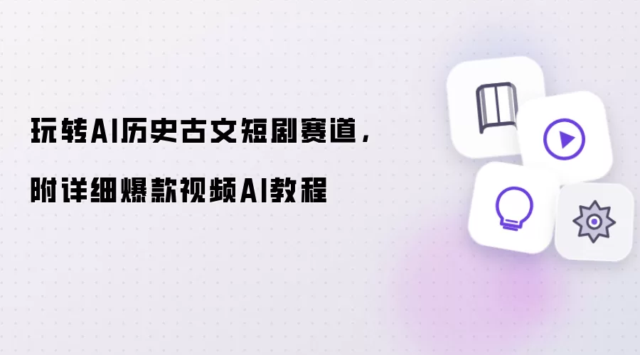 玩转AI历史古文短剧赛道,附详细爆款视频AI教程