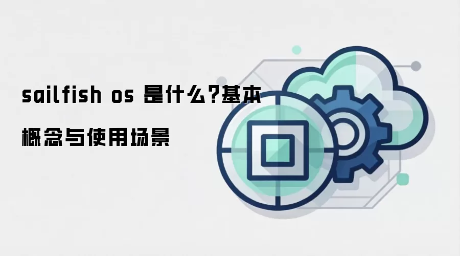 sailfish os 是什么？基本概念与使用场景