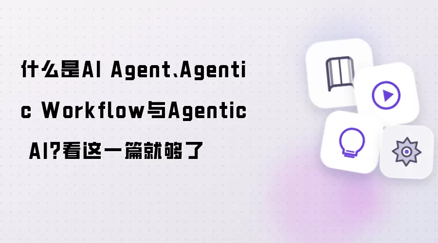 什么是AI Agent、Agentic Workflow与Agentic AI?看这一篇就够了