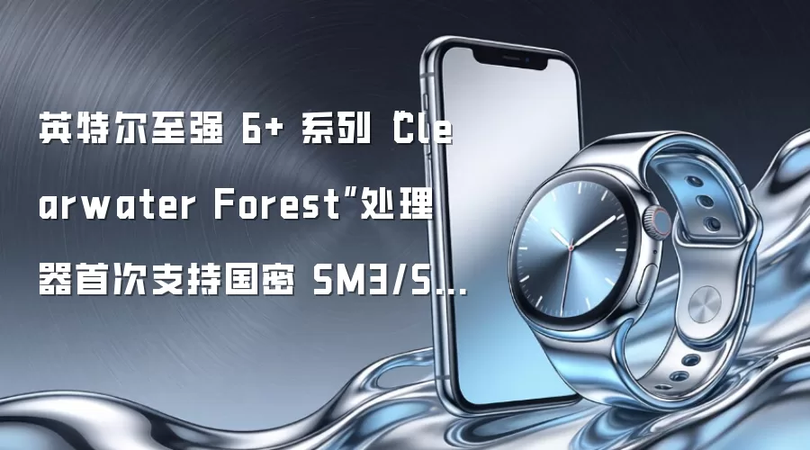 英特尔至强 6+ 系列“Clearwater Forest”处理器首次支持国密 SM3/SM4 算法:6990E+ 加密性能提升至 6780E 的 15.2 倍