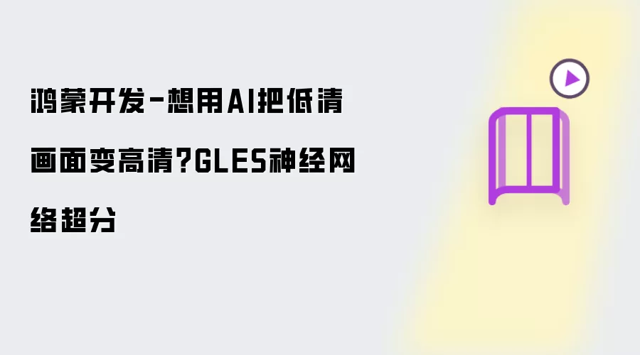 鸿蒙开发-想用AI把低清画面变高清？GLES神经网络超分