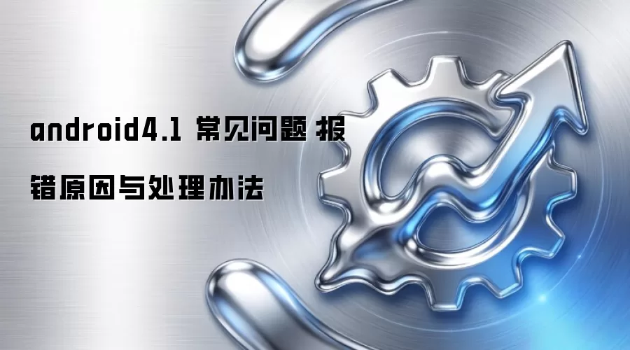 android4.1 常见问题：报错原因与处理办法