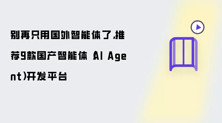 别再只用国外智能体了,推荐9款国产智能体(AI Agent)开发平台
