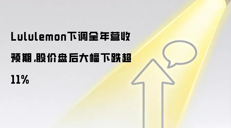 Lululemon下调全年营收预期,股价盘后大幅下跌超11%