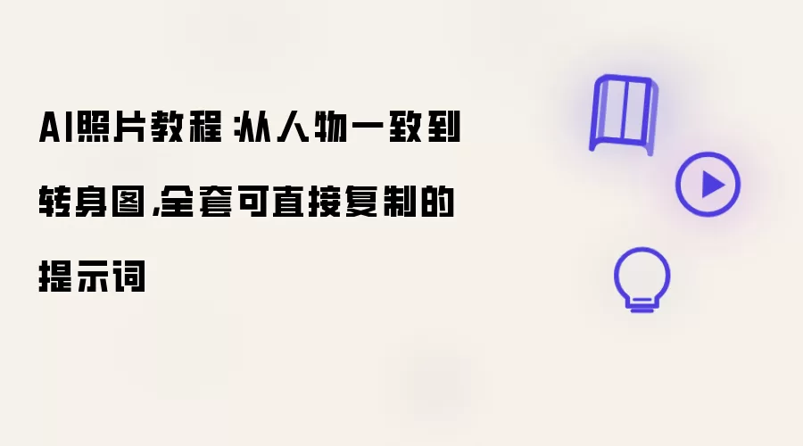 AI照片教程:从人物一致到转身图,全套可直接复制的提示词