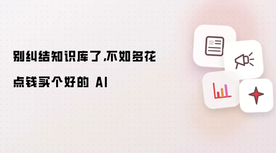 别纠结知识库了,不如多花点钱买个好的 AI