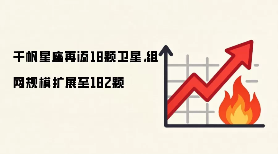 千帆星座再添18颗卫星，组网规模扩展至182颗