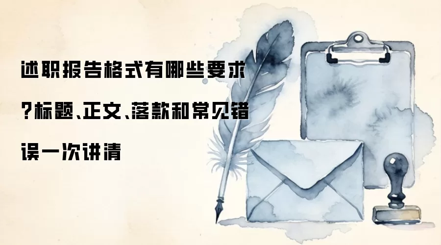 述职报告格式有哪些要求?标题、正文、落款和常见错误一次讲清