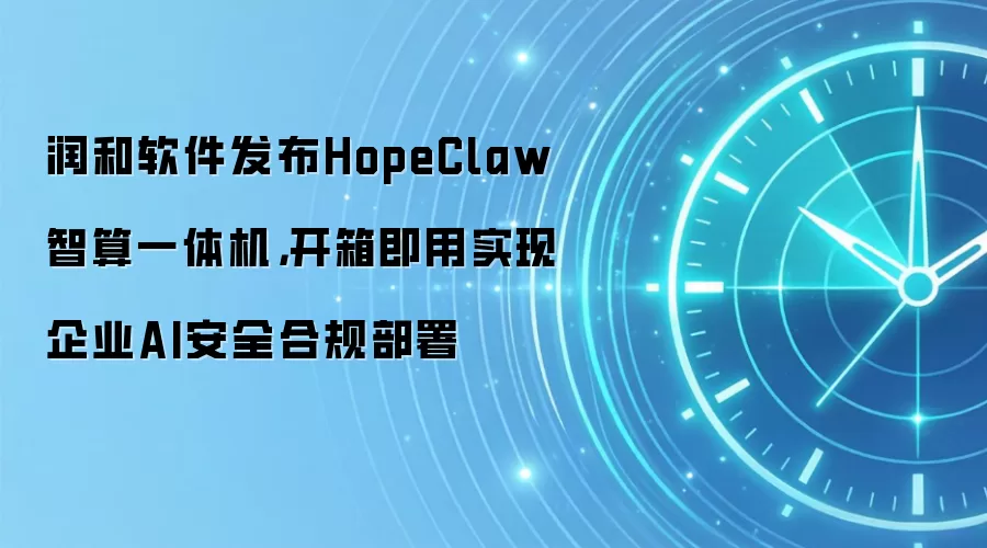 润和软件发布HopeClaw智算一体机，开箱即用实现企业AI安全合规部署
