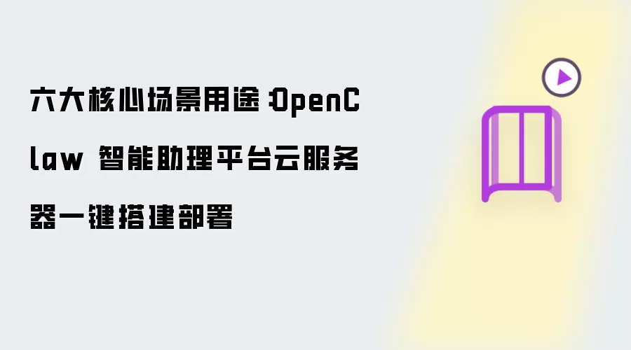 六大核心场景用途:OpenClaw 智能助理平台云服务器一键搭建部署