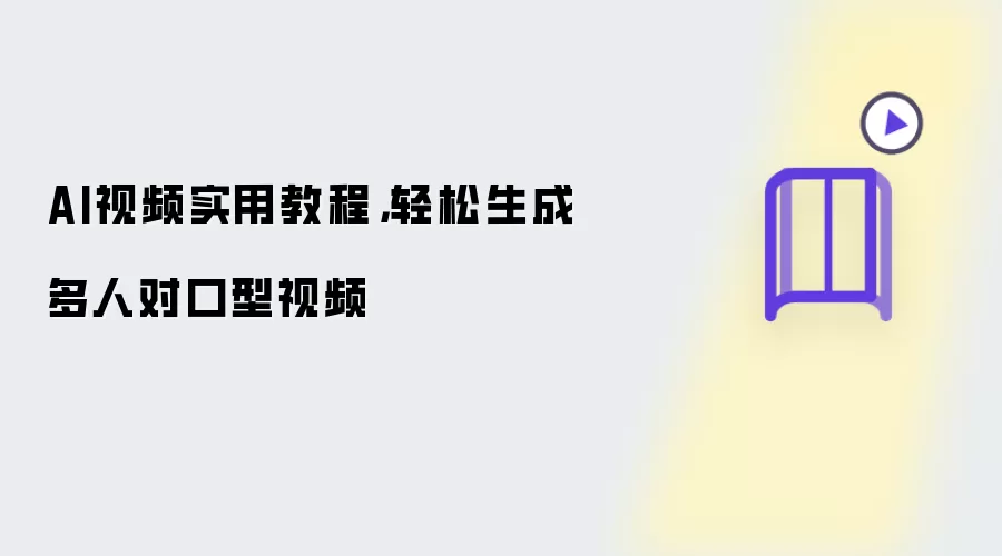 AI视频实用教程，轻松生成多人对口型视频