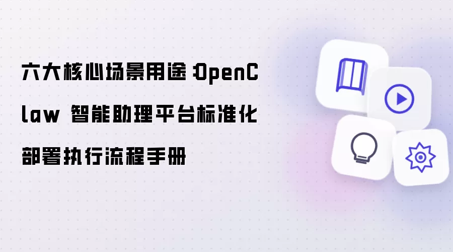 六大核心场景用途:OpenClaw 智能助理平台标准化部署执行流程手册