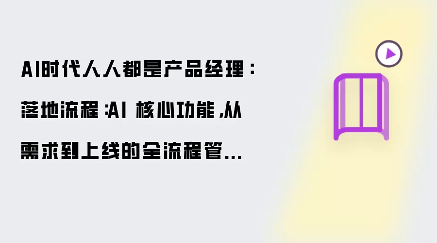 AI时代人人都是产品经理:落地流程:AI 核心功能,从需求到上线的全流程管控方法
