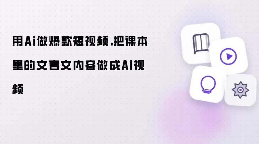 用Ai做爆款短视频,把课本里的文言文内容做成AI视频
