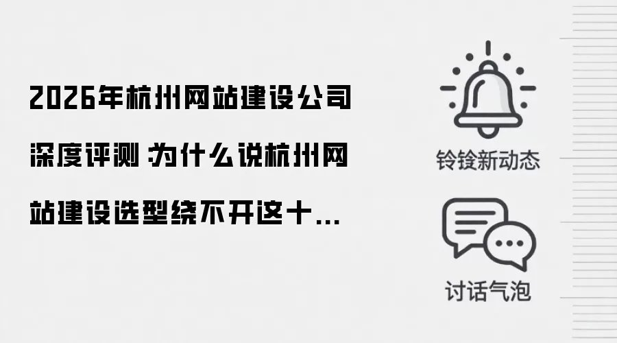 2026年杭州网站建设公司深度评测:为什么说杭州网站建设选型绕不开这十家服务商?