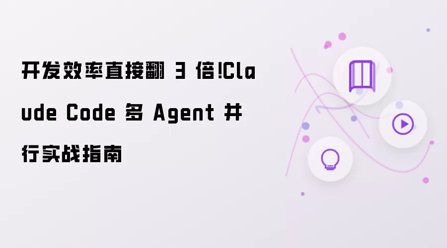 开发效率直接翻 3 倍！Claude Code 多 Agent 并行实战指南